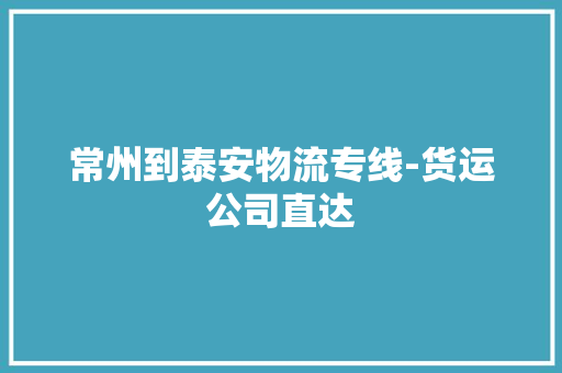 常州到泰安物流专线-货运公司直达