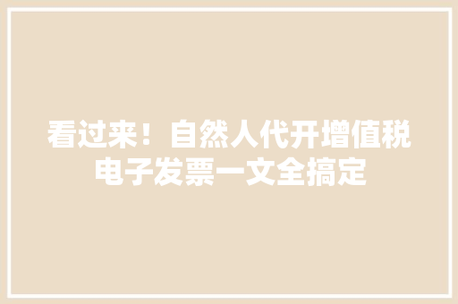 看过来！自然人代开增值税电子发票一文全搞定