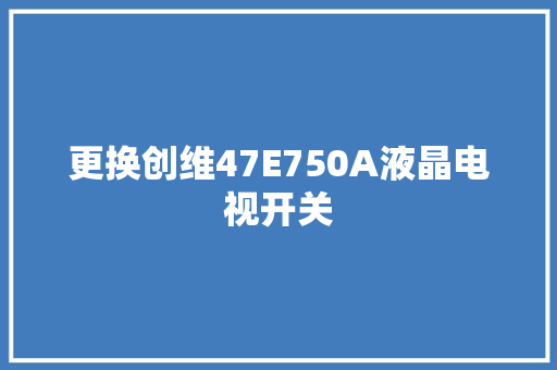 更换创维47E750A液晶电视开关