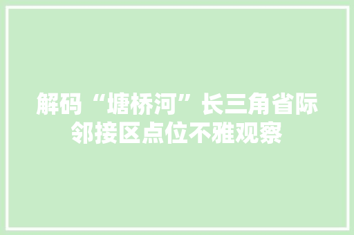 解码“塘桥河”长三角省际邻接区点位不雅观察