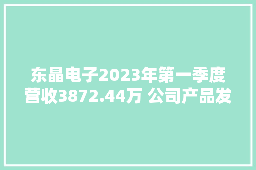 东晶电子2023年第一季度营收3872.44万 公司产品发卖单价同比下降