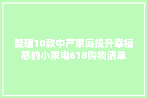 整理10款中产家庭提升幸福感的小家电618购物清单