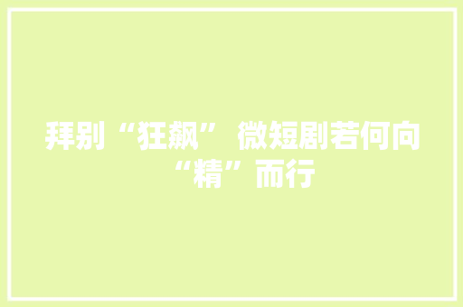 拜别“狂飙” 微短剧若何向“精”而行