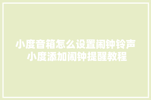 小度音箱怎么设置闹钟铃声 小度添加闹钟提醒教程 小度音箱怎么设置闹钟铃声 小度添加闹钟提醒教程 智能家居