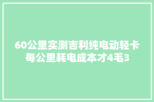 60公里实测吉利纯电动轻卡每公里耗电成本才4毛3