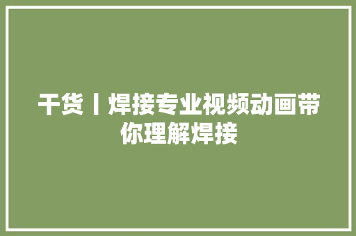 干货丨焊接专业视频动画带你理解焊接