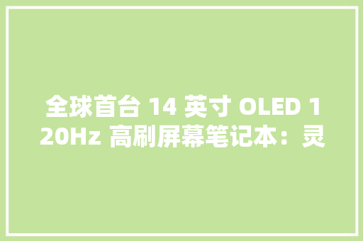 全球首台 14 英寸 OLED 120Hz 高刷屏幕笔记本：灵耀 14 双屏图赏 全球首台 14 英寸 OLED 120Hz 高刷屏幕笔记本：灵耀 14 双屏图赏 智能科技