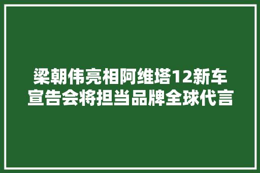 梁朝伟亮相阿维塔12新车宣告会将担当品牌全球代言人