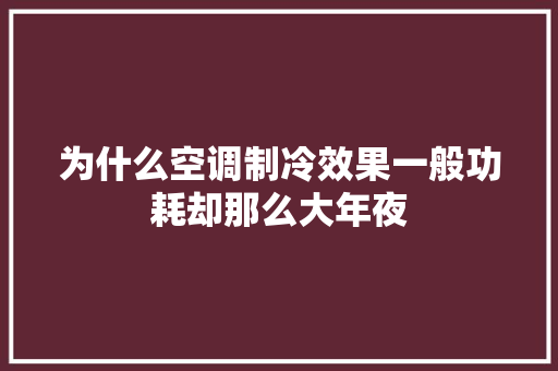 为什么空调制冷效果一般功耗却那么大年夜