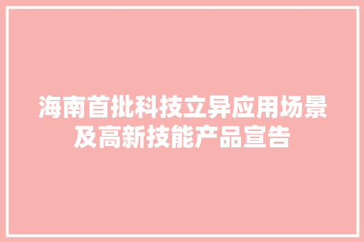 海南首批科技立异应用场景及高新技能产品宣告 海南首批科技立异应用场景及高新技能产品宣告 智能科技
