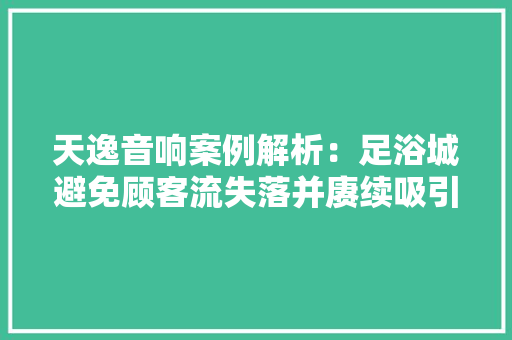 天逸音响案例解析：足浴城避免顾客流失落并赓续吸引新客户的窍门