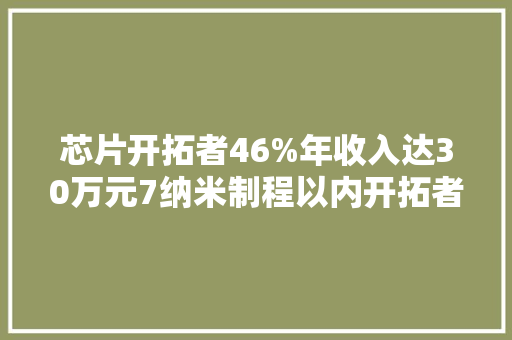 芯片开拓者46%年收入达30万元7纳米制程以内开拓者30%超50万元