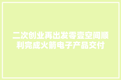 二次创业再出发零壹空间顺利完成火箭电子产品交付