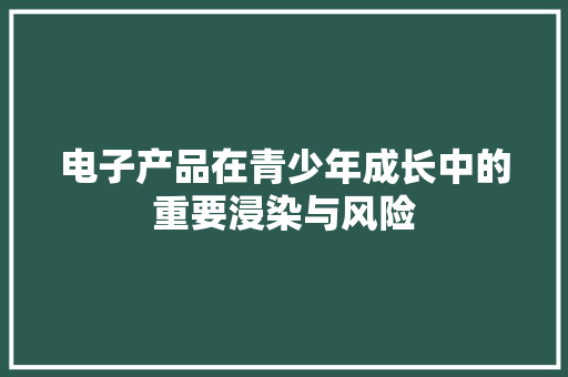 电子产品在青少年成长中的重要浸染与风险