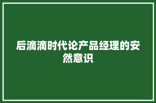 后滴滴时代论产品经理的安然意识,用户正忙是什么意思。