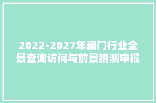2022-2027年阀门行业全景查询访问与前景猜测申报
