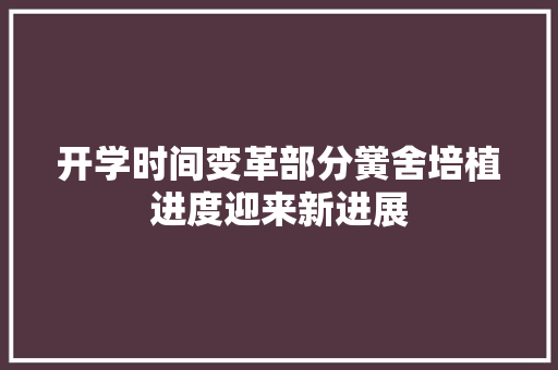 开学时间变革部分黉舍培植进度迎来新进展 开学时间变革部分黉舍培植进度迎来新进展 人工智能