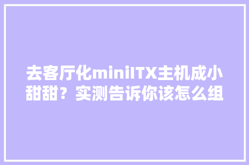 去客厅化miniITX主机成小甜甜？实测告诉你该怎么组装