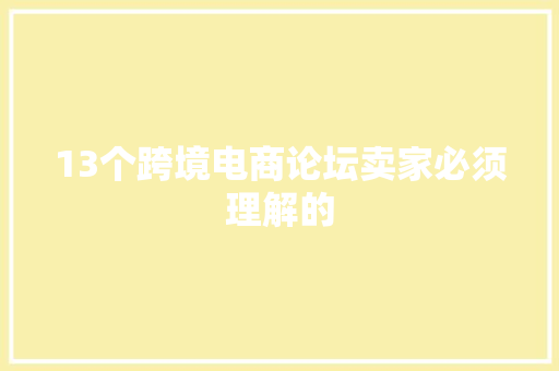 13个跨境电商论坛卖家必须理解的