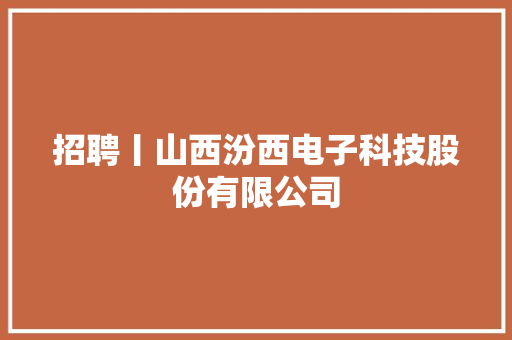 招聘丨山西汾西电子科技股份有限公司