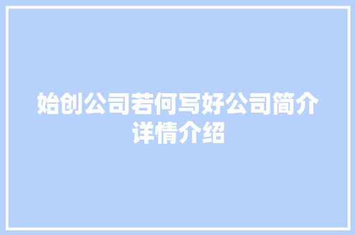 始创公司若何写好公司简介详情介绍