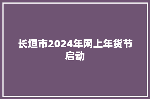 长垣市2024年网上年货节启动,做事墨迹的孩子怎么培养。