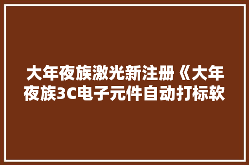 大年夜族激光新注册《大年夜族3C电子元件自动打标软件V1.0》等5个项目的软件著作权