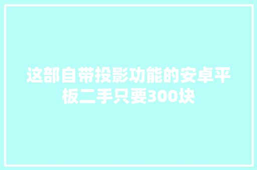 这部自带投影功能的安卓平板二手只要300块