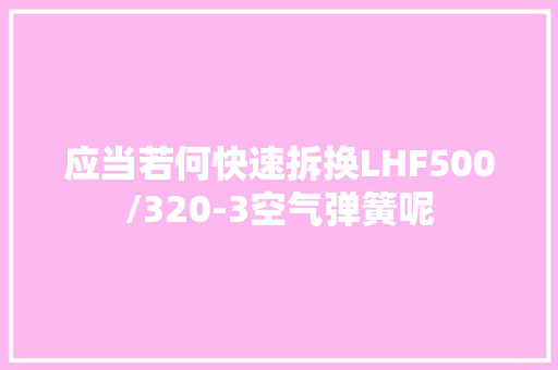 应当若何快速拆换LHF500/320-3空气弹簧呢
