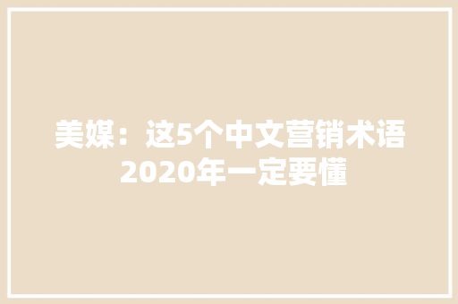 美媒：这5个中文营销术语 2020年一定要懂