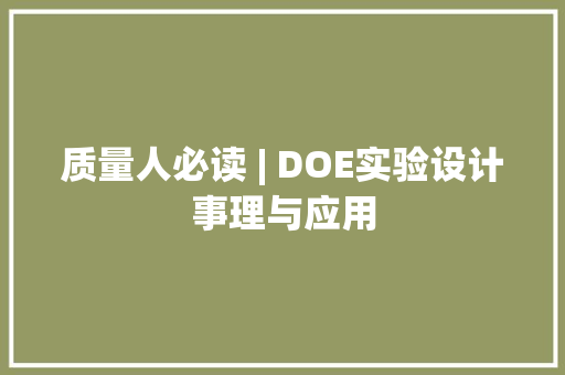 质量人必读 | DOE实验设计事理与应用