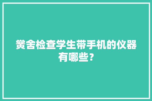 黉舍检查学生带手机的仪器有哪些？