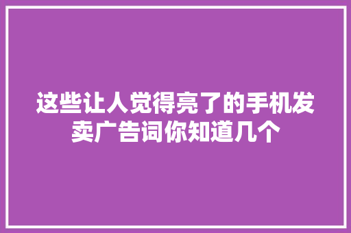 这些让人觉得亮了的手机发卖广告词你知道几个