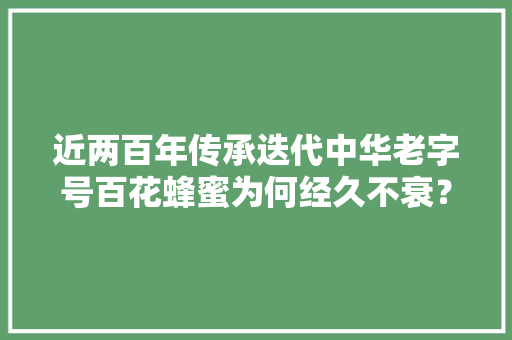 近两百年传承迭代中华老字号百花蜂蜜为何经久不衰？
