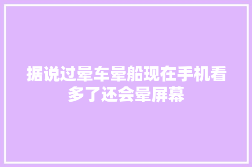 据说过晕车晕船现在手机看多了还会晕屏幕