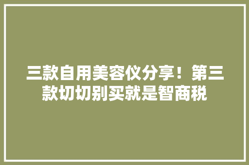 三款自用美容仪分享！第三款切切别买就是智商税