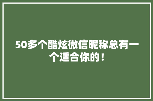 50多个酷炫微信昵称总有一个适合你的！