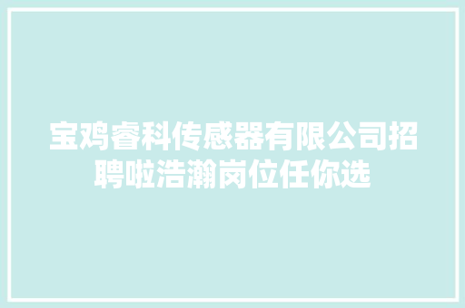 宝鸡睿科传感器有限公司招聘啦浩瀚岗位任你选