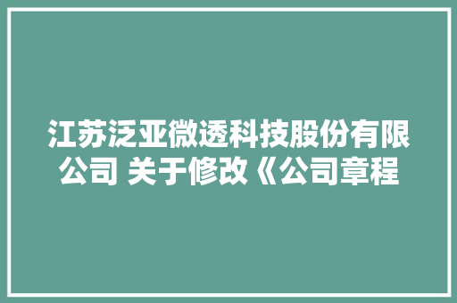 江苏泛亚微透科技股份有限公司 关于修改《公司章程》的通知书记,召募与招募的区别。