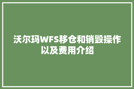 沃尔玛WFS移仓和销毁操作以及费用介绍 沃尔玛WFS移仓和销毁操作以及费用介绍 智能科技
