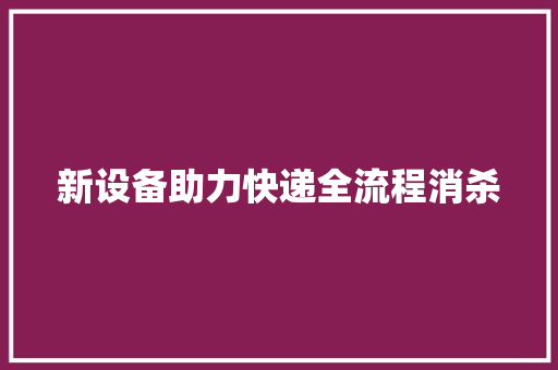 新设备助力快递全流程消杀