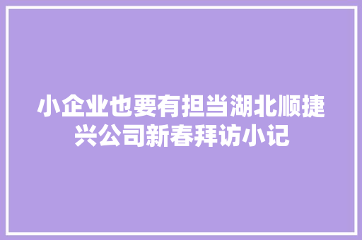 小企业也要有担当湖北顺捷兴公司新春拜访小记