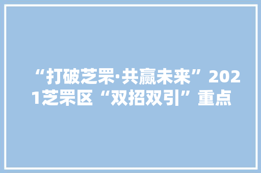 “打破芝罘·共赢未来”2021芝罘区“双招双引”重点项目集中签约典礼暨烟台籍高层次人才论坛成功举行