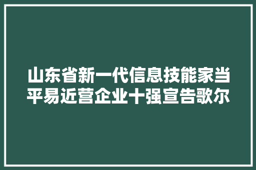 山东省新一代信息技能家当平易近营企业十强宣告歌尔位居榜首