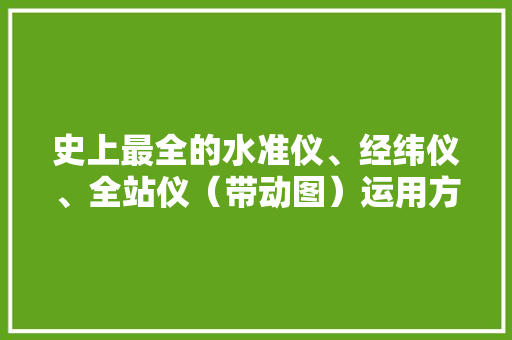 史上最全的水准仪、经纬仪、全站仪（带动图）运用方法！