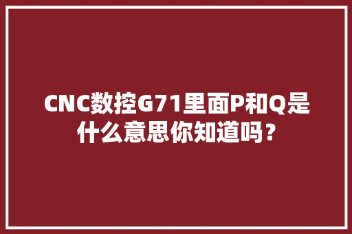 CNC数控G71里面P和Q是什么意思你知道吗？