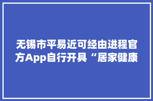 无锡市平易近可经由进程官方App自行开具“居家健康监测证实”