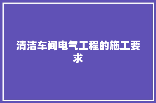 清洁车间电气工程的施工要求 清洁车间电气工程的施工要求 智能家居