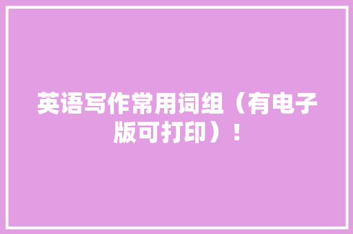 英语写作常用词组（有电子版可打印）！