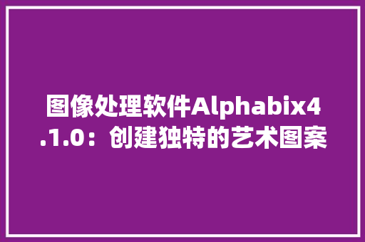 图像处理软件Alphabix4.1.0：创建独特的艺术图案